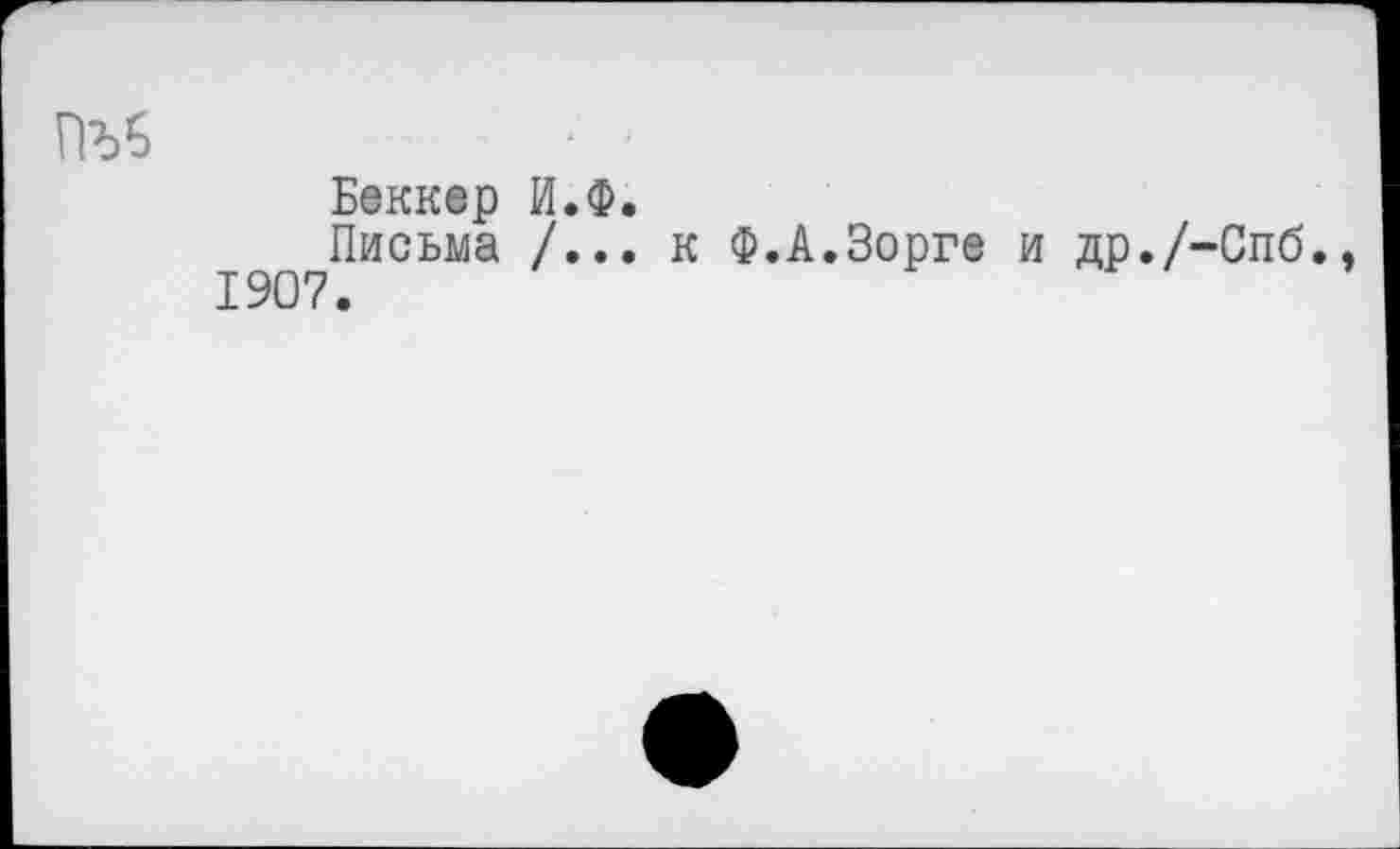 ﻿гм
Беккер И.Ф.
Письма /...к Ф.А.Зорге и др./-Спб. 1907.